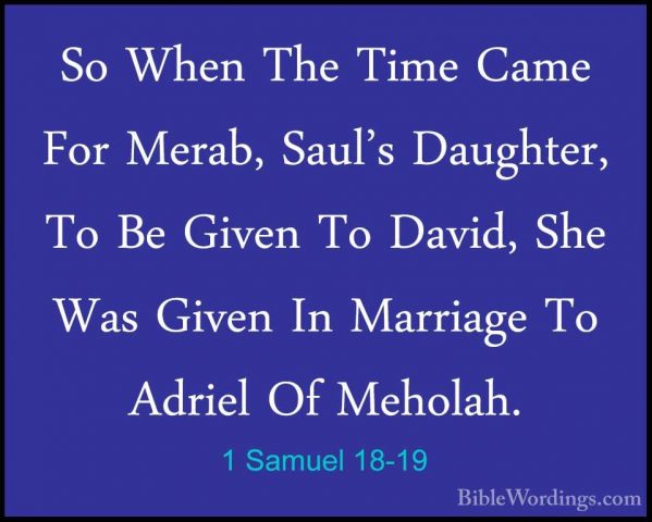 1 Samuel 18-19 - So When The Time Came For Merab, Saul's DaughterSo When The Time Came For Merab, Saul's Daughter, To Be Given To David, She Was Given In Marriage To Adriel Of Meholah. 