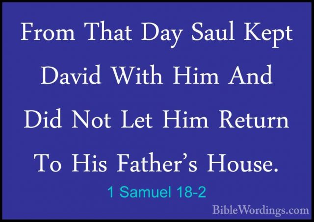 1 Samuel 18-2 - From That Day Saul Kept David With Him And Did NoFrom That Day Saul Kept David With Him And Did Not Let Him Return To His Father's House. 