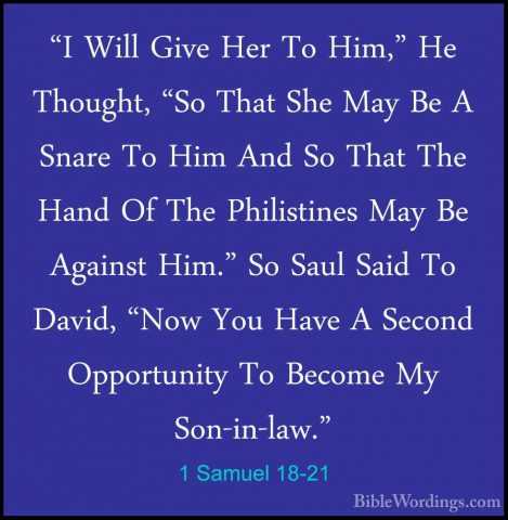 1 Samuel 18-21 - "I Will Give Her To Him," He Thought, "So That S"I Will Give Her To Him," He Thought, "So That She May Be A Snare To Him And So That The Hand Of The Philistines May Be Against Him." So Saul Said To David, "Now You Have A Second Opportunity To Become My Son-in-law." 
