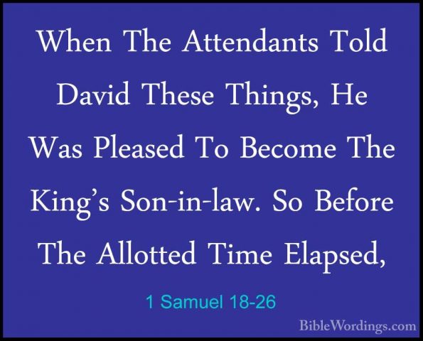 1 Samuel 18-26 - When The Attendants Told David These Things, HeWhen The Attendants Told David These Things, He Was Pleased To Become The King's Son-in-law. So Before The Allotted Time Elapsed, 