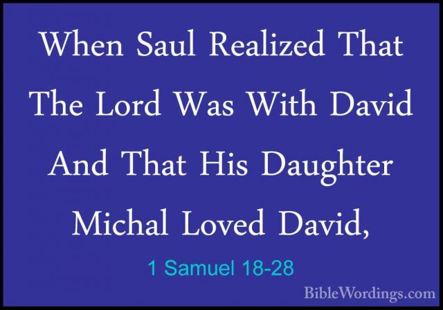 1 Samuel 18-28 - When Saul Realized That The Lord Was With DavidWhen Saul Realized That The Lord Was With David And That His Daughter Michal Loved David, 
