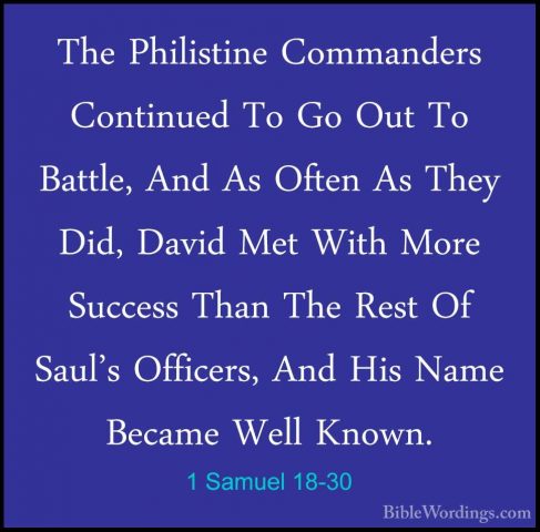 1 Samuel 18-30 - The Philistine Commanders Continued To Go Out ToThe Philistine Commanders Continued To Go Out To Battle, And As Often As They Did, David Met With More Success Than The Rest Of Saul's Officers, And His Name Became Well Known.
