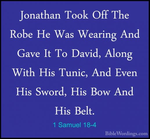 1 Samuel 18-4 - Jonathan Took Off The Robe He Was Wearing And GavJonathan Took Off The Robe He Was Wearing And Gave It To David, Along With His Tunic, And Even His Sword, His Bow And His Belt. 