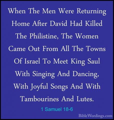 1 Samuel 18-6 - When The Men Were Returning Home After David HadWhen The Men Were Returning Home After David Had Killed The Philistine, The Women Came Out From All The Towns Of Israel To Meet King Saul With Singing And Dancing, With Joyful Songs And With Tambourines And Lutes. 