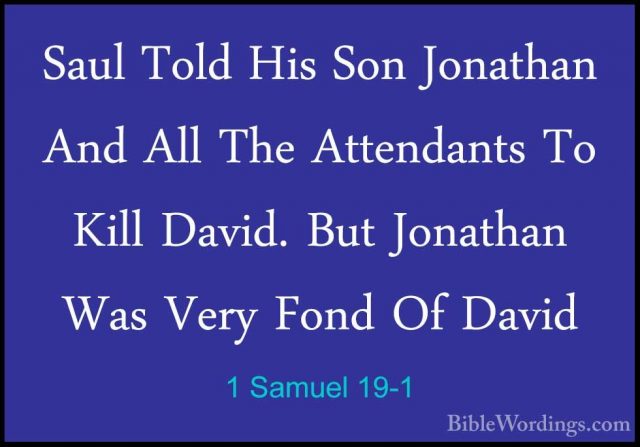 1 Samuel 19-1 - Saul Told His Son Jonathan And All The AttendantsSaul Told His Son Jonathan And All The Attendants To Kill David. But Jonathan Was Very Fond Of David 