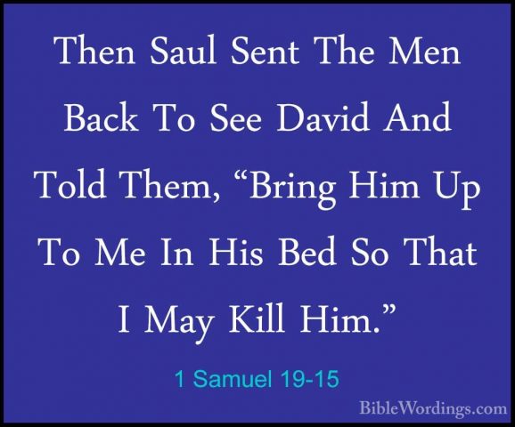 1 Samuel 19-15 - Then Saul Sent The Men Back To See David And TolThen Saul Sent The Men Back To See David And Told Them, "Bring Him Up To Me In His Bed So That I May Kill Him." 