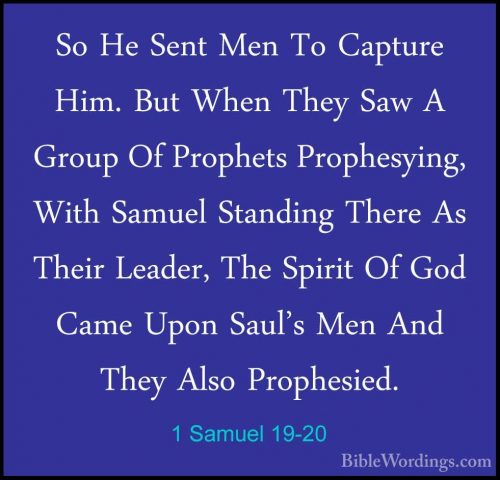 1 Samuel 19-20 - So He Sent Men To Capture Him. But When They SawSo He Sent Men To Capture Him. But When They Saw A Group Of Prophets Prophesying, With Samuel Standing There As Their Leader, The Spirit Of God Came Upon Saul's Men And They Also Prophesied. 
