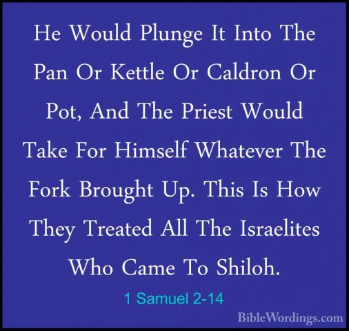 1 Samuel 2-14 - He Would Plunge It Into The Pan Or Kettle Or CaldHe Would Plunge It Into The Pan Or Kettle Or Caldron Or Pot, And The Priest Would Take For Himself Whatever The Fork Brought Up. This Is How They Treated All The Israelites Who Came To Shiloh. 