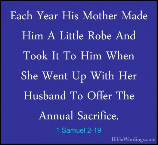 1 Samuel 2-19 - Each Year His Mother Made Him A Little Robe And TEach Year His Mother Made Him A Little Robe And Took It To Him When She Went Up With Her Husband To Offer The Annual Sacrifice. 