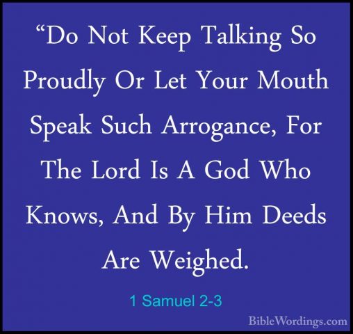 1 Samuel 2-3 - "Do Not Keep Talking So Proudly Or Let Your Mouth"Do Not Keep Talking So Proudly Or Let Your Mouth Speak Such Arrogance, For The Lord Is A God Who Knows, And By Him Deeds Are Weighed. 
