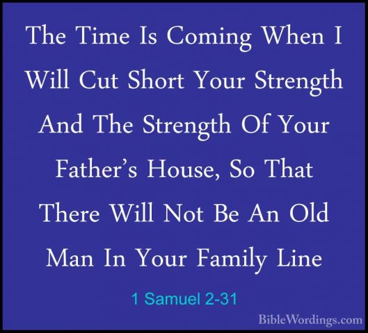 1 Samuel 2-31 - The Time Is Coming When I Will Cut Short Your StrThe Time Is Coming When I Will Cut Short Your Strength And The Strength Of Your Father's House, So That There Will Not Be An Old Man In Your Family Line 