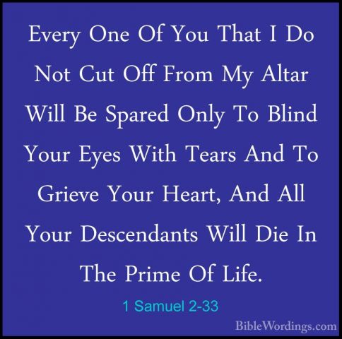1 Samuel 2-33 - Every One Of You That I Do Not Cut Off From My AlEvery One Of You That I Do Not Cut Off From My Altar Will Be Spared Only To Blind Your Eyes With Tears And To Grieve Your Heart, And All Your Descendants Will Die In The Prime Of Life. 