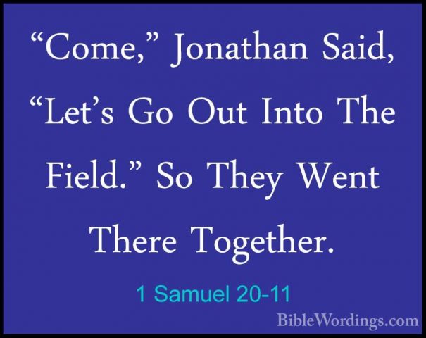 1 Samuel 20-11 - "Come," Jonathan Said, "Let's Go Out Into The Fi"Come," Jonathan Said, "Let's Go Out Into The Field." So They Went There Together. 