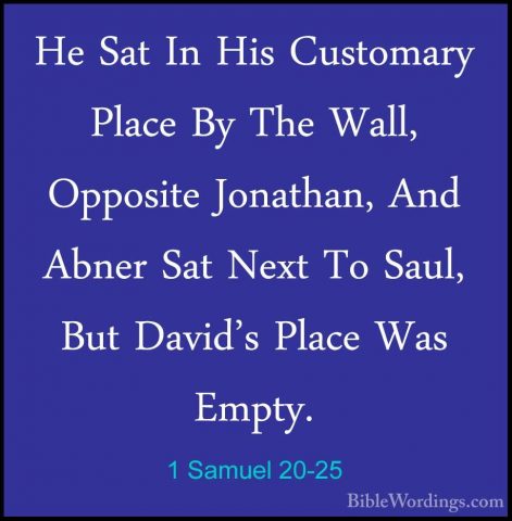 1 Samuel 20-25 - He Sat In His Customary Place By The Wall, OpposHe Sat In His Customary Place By The Wall, Opposite Jonathan, And Abner Sat Next To Saul, But David's Place Was Empty. 