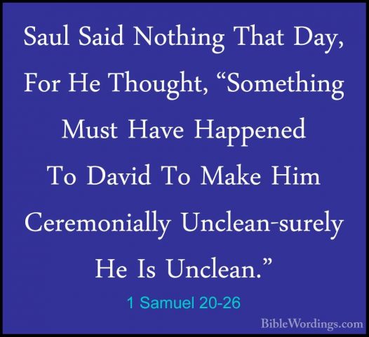 1 Samuel 20-26 - Saul Said Nothing That Day, For He Thought, "SomSaul Said Nothing That Day, For He Thought, "Something Must Have Happened To David To Make Him Ceremonially Unclean-surely He Is Unclean." 