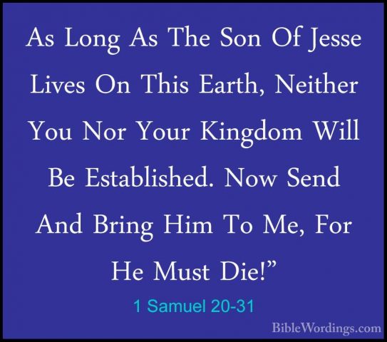 1 Samuel 20-31 - As Long As The Son Of Jesse Lives On This Earth,As Long As The Son Of Jesse Lives On This Earth, Neither You Nor Your Kingdom Will Be Established. Now Send And Bring Him To Me, For He Must Die!" 