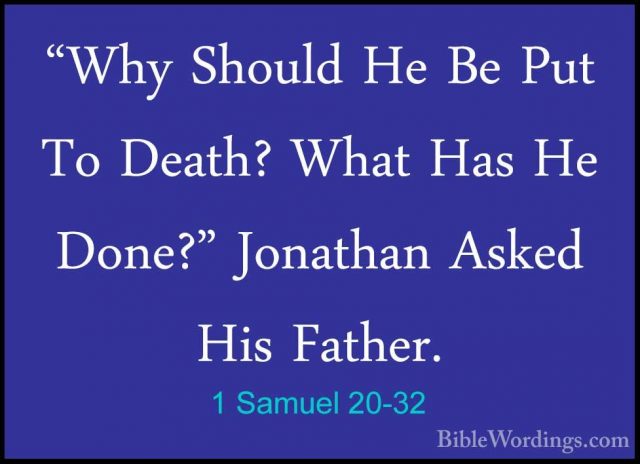 1 Samuel 20-32 - "Why Should He Be Put To Death? What Has He Done"Why Should He Be Put To Death? What Has He Done?" Jonathan Asked His Father. 
