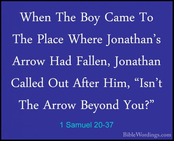 1 Samuel 20-37 - When The Boy Came To The Place Where Jonathan'sWhen The Boy Came To The Place Where Jonathan's Arrow Had Fallen, Jonathan Called Out After Him, "Isn't The Arrow Beyond You?" 