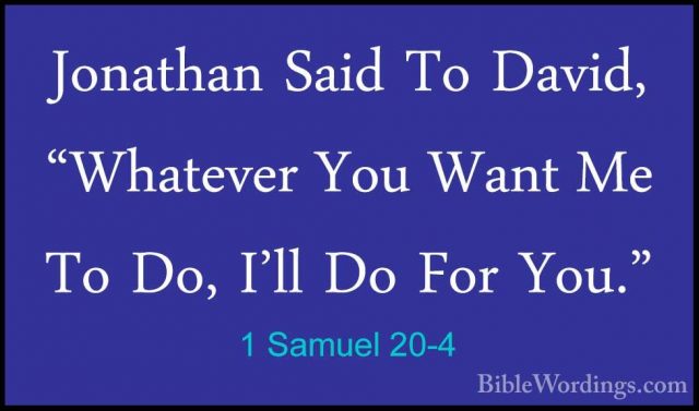 1 Samuel 20-4 - Jonathan Said To David, "Whatever You Want Me ToJonathan Said To David, "Whatever You Want Me To Do, I'll Do For You." 