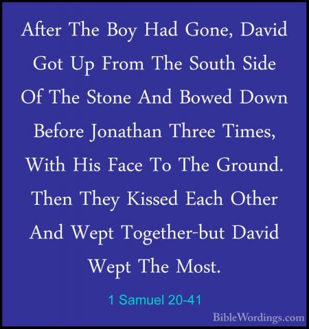 1 Samuel 20-41 - After The Boy Had Gone, David Got Up From The SoAfter The Boy Had Gone, David Got Up From The South Side Of The Stone And Bowed Down Before Jonathan Three Times, With His Face To The Ground. Then They Kissed Each Other And Wept Together-but David Wept The Most. 