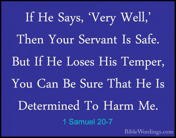 1 Samuel 20-7 - If He Says, 'Very Well,' Then Your Servant Is SafIf He Says, 'Very Well,' Then Your Servant Is Safe. But If He Loses His Temper, You Can Be Sure That He Is Determined To Harm Me. 