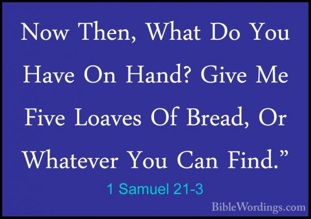 1 Samuel 21-3 - Now Then, What Do You Have On Hand? Give Me FiveNow Then, What Do You Have On Hand? Give Me Five Loaves Of Bread, Or Whatever You Can Find." 