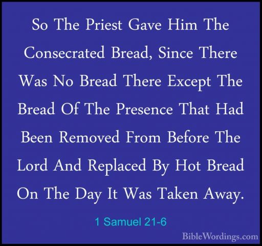 1 Samuel 21-6 - So The Priest Gave Him The Consecrated Bread, SinSo The Priest Gave Him The Consecrated Bread, Since There Was No Bread There Except The Bread Of The Presence That Had Been Removed From Before The Lord And Replaced By Hot Bread On The Day It Was Taken Away. 
