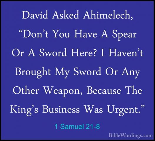 1 Samuel 21-8 - David Asked Ahimelech, "Don't You Have A Spear OrDavid Asked Ahimelech, "Don't You Have A Spear Or A Sword Here? I Haven't Brought My Sword Or Any Other Weapon, Because The King's Business Was Urgent." 