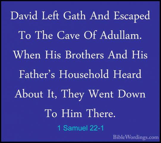 1 Samuel 22-1 - David Left Gath And Escaped To The Cave Of AdullaDavid Left Gath And Escaped To The Cave Of Adullam. When His Brothers And His Father's Household Heard About It, They Went Down To Him There. 