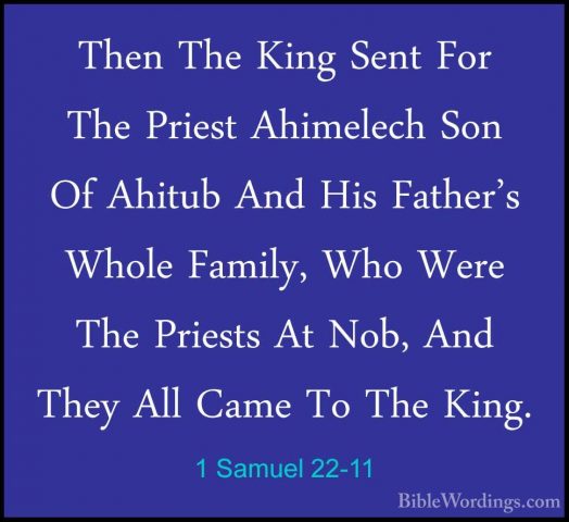 1 Samuel 22-11 - Then The King Sent For The Priest Ahimelech SonThen The King Sent For The Priest Ahimelech Son Of Ahitub And His Father's Whole Family, Who Were The Priests At Nob, And They All Came To The King. 