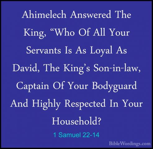 1 Samuel 22-14 - Ahimelech Answered The King, "Who Of All Your SeAhimelech Answered The King, "Who Of All Your Servants Is As Loyal As David, The King's Son-in-law, Captain Of Your Bodyguard And Highly Respected In Your Household? 