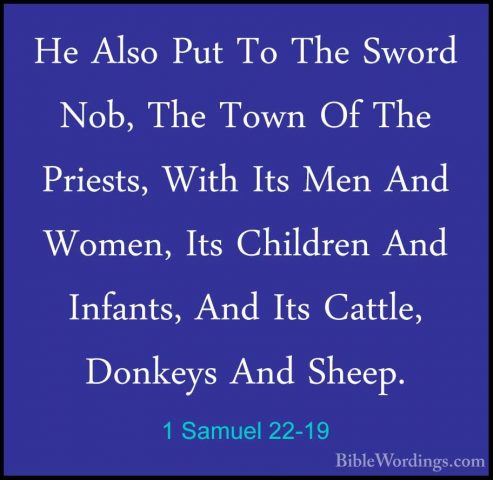 1 Samuel 22-19 - He Also Put To The Sword Nob, The Town Of The PrHe Also Put To The Sword Nob, The Town Of The Priests, With Its Men And Women, Its Children And Infants, And Its Cattle, Donkeys And Sheep. 