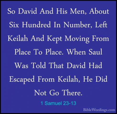 1 Samuel 23-13 - So David And His Men, About Six Hundred In NumbeSo David And His Men, About Six Hundred In Number, Left Keilah And Kept Moving From Place To Place. When Saul Was Told That David Had Escaped From Keilah, He Did Not Go There. 