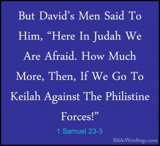 1 Samuel 23-3 - But David's Men Said To Him, "Here In Judah We ArBut David's Men Said To Him, "Here In Judah We Are Afraid. How Much More, Then, If We Go To Keilah Against The Philistine Forces!" 