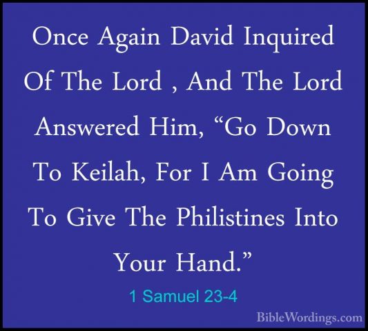 1 Samuel 23-4 - Once Again David Inquired Of The Lord , And The LOnce Again David Inquired Of The Lord , And The Lord Answered Him, "Go Down To Keilah, For I Am Going To Give The Philistines Into Your Hand." 