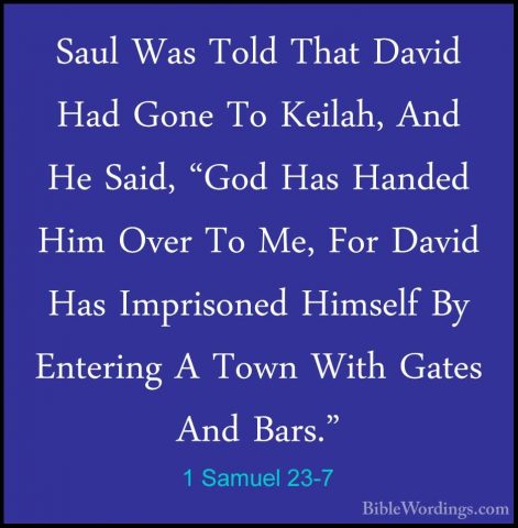 1 Samuel 23-7 - Saul Was Told That David Had Gone To Keilah, AndSaul Was Told That David Had Gone To Keilah, And He Said, "God Has Handed Him Over To Me, For David Has Imprisoned Himself By Entering A Town With Gates And Bars." 