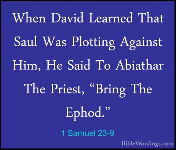 1 Samuel 23-9 - When David Learned That Saul Was Plotting AgainstWhen David Learned That Saul Was Plotting Against Him, He Said To Abiathar The Priest, "Bring The Ephod." 