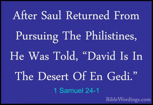 1 Samuel 24-1 - After Saul Returned From Pursuing The PhilistinesAfter Saul Returned From Pursuing The Philistines, He Was Told, "David Is In The Desert Of En Gedi." 