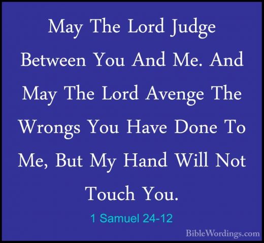 1 Samuel 24-12 - May The Lord Judge Between You And Me. And May TMay The Lord Judge Between You And Me. And May The Lord Avenge The Wrongs You Have Done To Me, But My Hand Will Not Touch You. 