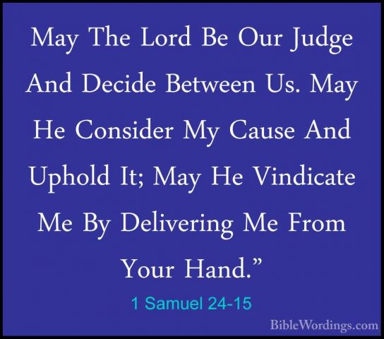1 Samuel 24-15 - May The Lord Be Our Judge And Decide Between Us.May The Lord Be Our Judge And Decide Between Us. May He Consider My Cause And Uphold It; May He Vindicate Me By Delivering Me From Your Hand." 