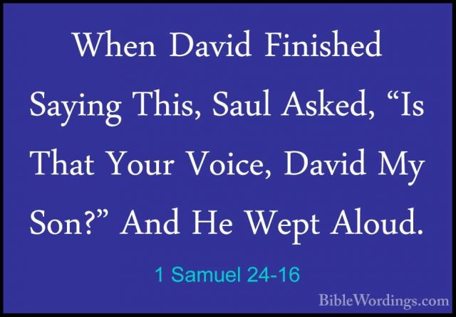 1 Samuel 24-16 - When David Finished Saying This, Saul Asked, "IsWhen David Finished Saying This, Saul Asked, "Is That Your Voice, David My Son?" And He Wept Aloud. 