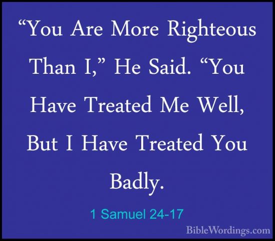 1 Samuel 24-17 - "You Are More Righteous Than I," He Said. "You H"You Are More Righteous Than I," He Said. "You Have Treated Me Well, But I Have Treated You Badly. 