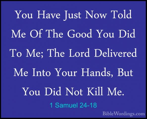 1 Samuel 24-18 - You Have Just Now Told Me Of The Good You Did ToYou Have Just Now Told Me Of The Good You Did To Me; The Lord Delivered Me Into Your Hands, But You Did Not Kill Me. 