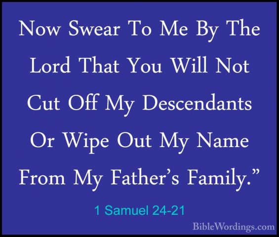 1 Samuel 24-21 - Now Swear To Me By The Lord That You Will Not CuNow Swear To Me By The Lord That You Will Not Cut Off My Descendants Or Wipe Out My Name From My Father's Family." 