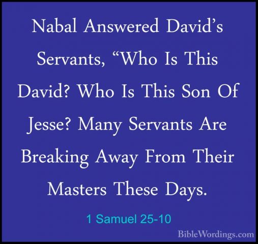1 Samuel 25-10 - Nabal Answered David's Servants, "Who Is This DaNabal Answered David's Servants, "Who Is This David? Who Is This Son Of Jesse? Many Servants Are Breaking Away From Their Masters These Days. 