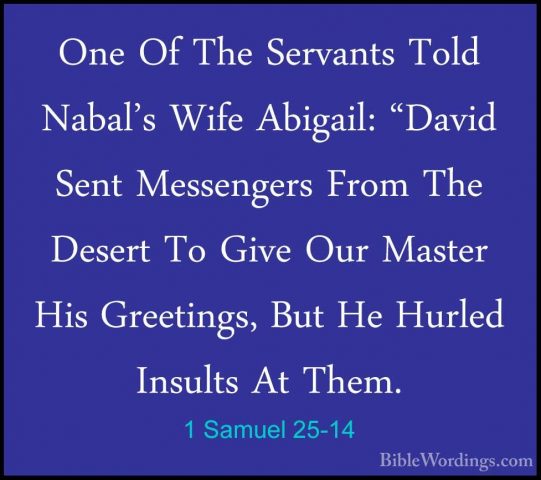 1 Samuel 25-14 - One Of The Servants Told Nabal's Wife Abigail: "One Of The Servants Told Nabal's Wife Abigail: "David Sent Messengers From The Desert To Give Our Master His Greetings, But He Hurled Insults At Them. 
