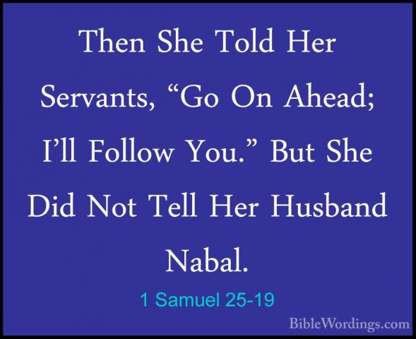 1 Samuel 25-19 - Then She Told Her Servants, "Go On Ahead; I'll FThen She Told Her Servants, "Go On Ahead; I'll Follow You." But She Did Not Tell Her Husband Nabal. 