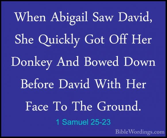 1 Samuel 25-23 - When Abigail Saw David, She Quickly Got Off HerWhen Abigail Saw David, She Quickly Got Off Her Donkey And Bowed Down Before David With Her Face To The Ground. 