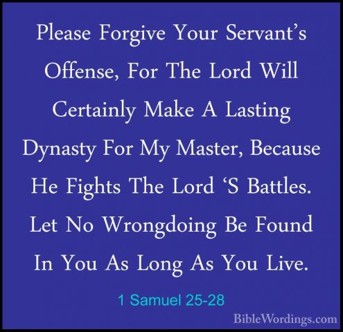1 Samuel 25-28 - Please Forgive Your Servant's Offense, For The LPlease Forgive Your Servant's Offense, For The Lord Will Certainly Make A Lasting Dynasty For My Master, Because He Fights The Lord 'S Battles. Let No Wrongdoing Be Found In You As Long As You Live. 