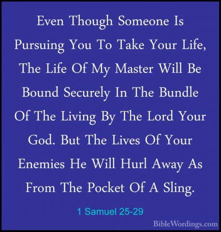 1 Samuel 25-29 - Even Though Someone Is Pursuing You To Take YourEven Though Someone Is Pursuing You To Take Your Life, The Life Of My Master Will Be Bound Securely In The Bundle Of The Living By The Lord Your God. But The Lives Of Your Enemies He Will Hurl Away As From The Pocket Of A Sling. 